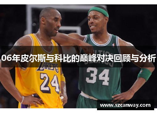 06年皮尔斯与科比的巅峰对决回顾与分析