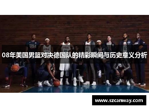 08年美国男篮对决德国队的精彩瞬间与历史意义分析